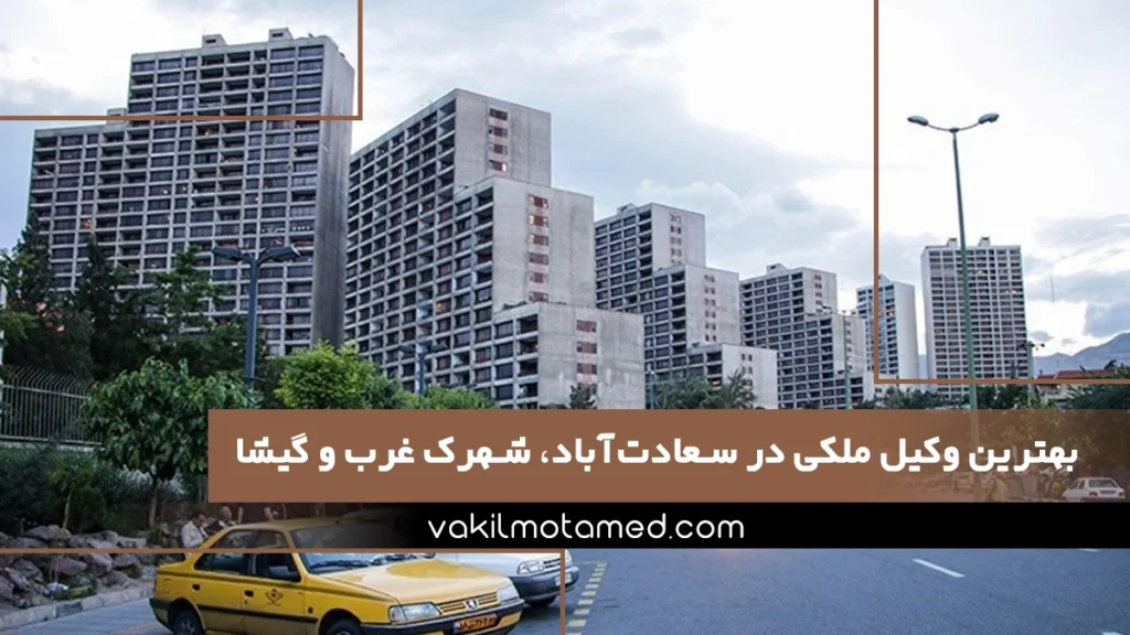 بهترین وکیل ملکی در سعادت‌آباد، شهرک غرب و گیشا