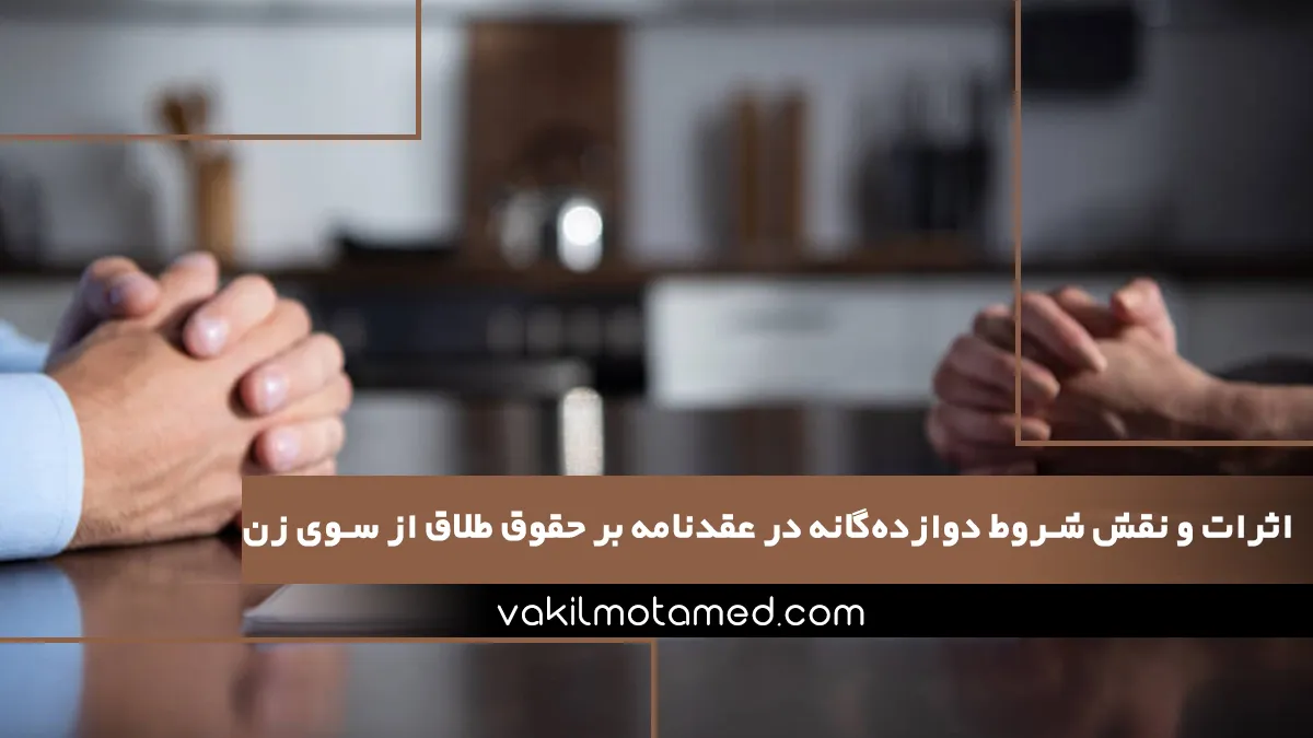 اثرات و نقش شروط دوازده‌گانه در عقدنامه بر حقوق طلاق از سوی زن