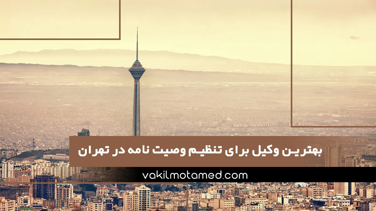 بهترین وکیل برای تنظیم وصیت نامه در تهران