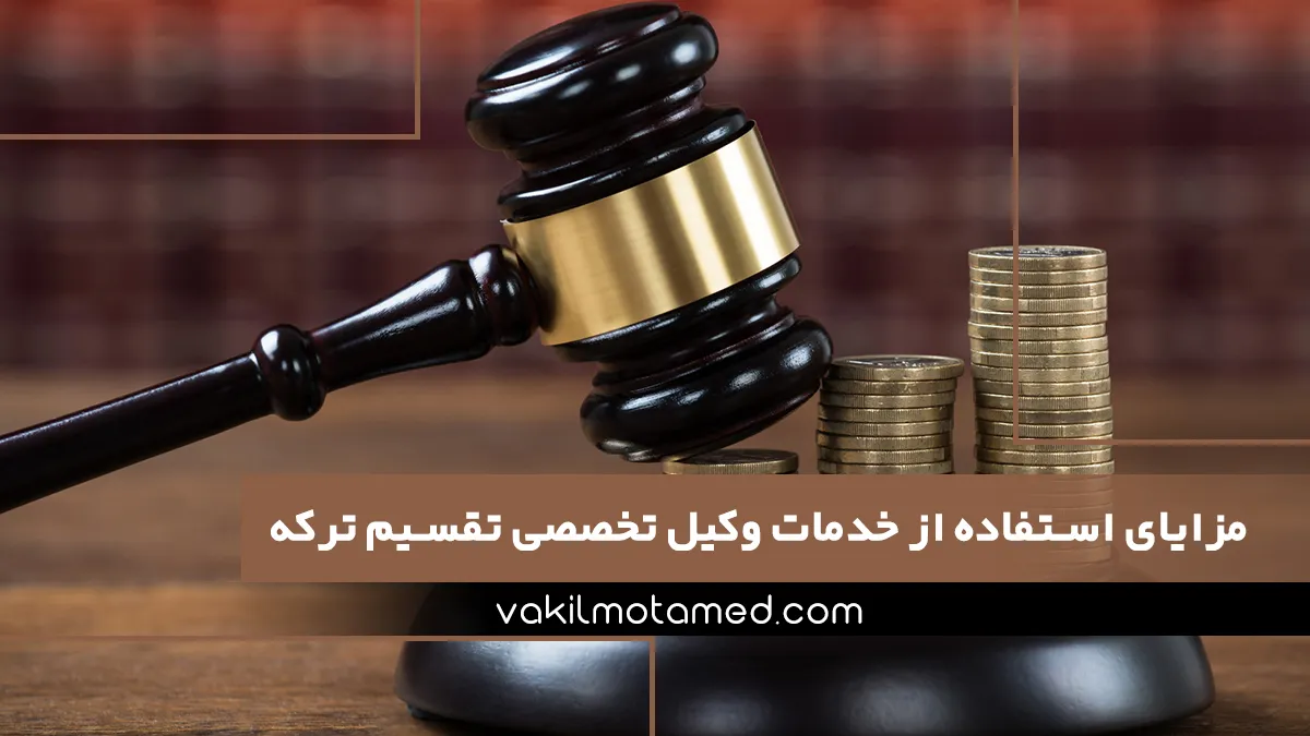 مزایای استفاده از خدمات وکیل تخصصی تقسیم ترکه