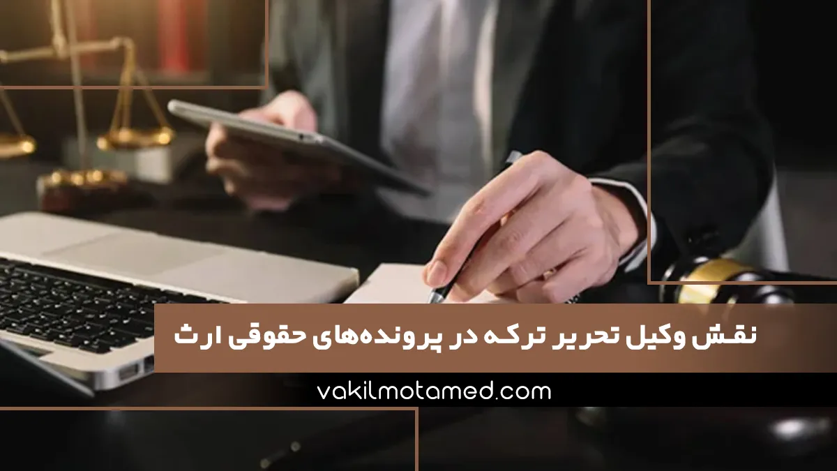 نقش وکیل تحریر ترکه در پرونده‌های حقوقی ارث