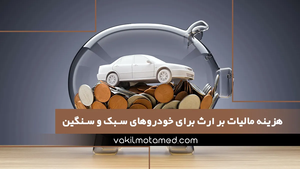 هزینه مالیات بر ارث برای خودروهای سبک و سنگین