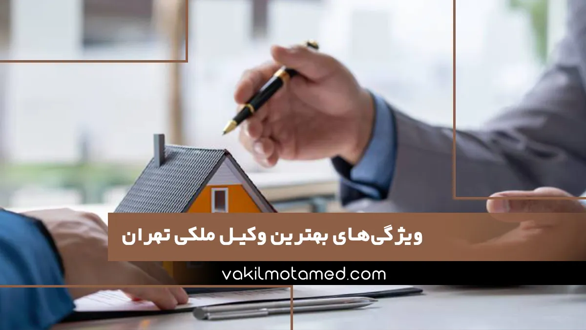 ویژگی‌های بهترین وکیل ملکی تهران