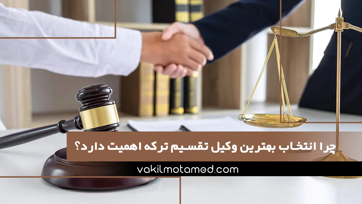 چرا انتخاب بهترین وکیل تقسیم ترکه اهمیت دارد؟