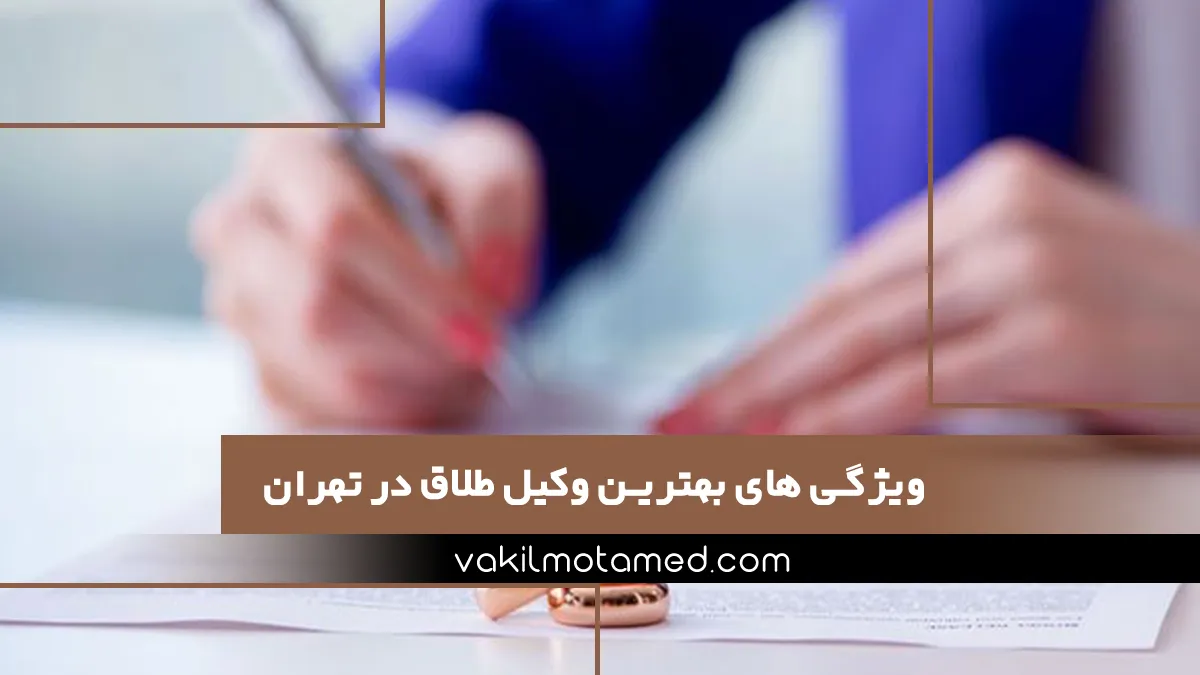 ویژگی های بهترین وکیل طلاق در تهران
